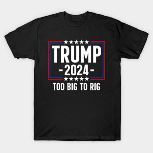 Trump 2024 Too Big To Rig T-Shirt